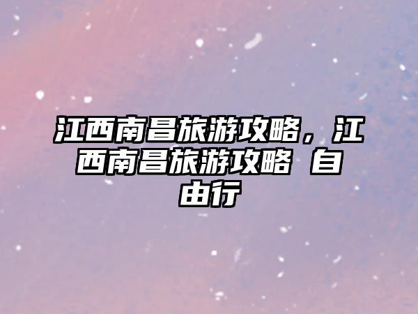 江西南昌旅游攻略，江西南昌旅游攻略 自由行