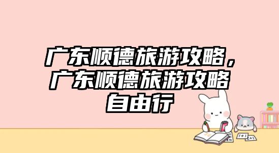 廣東順德旅游攻略，廣東順德旅游攻略自由行