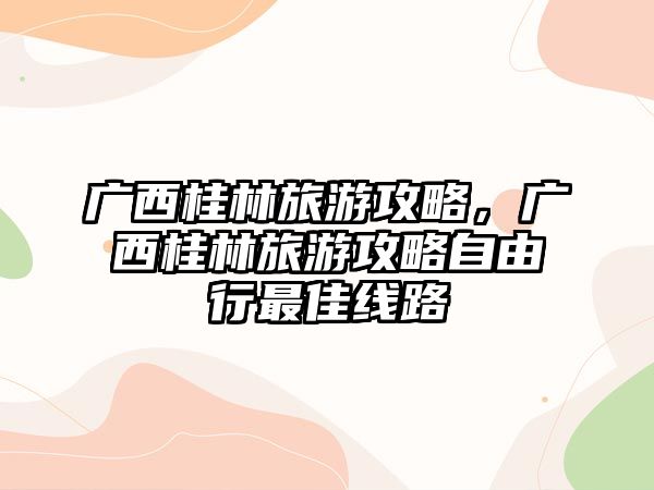 廣西桂林旅游攻略，廣西桂林旅游攻略自由行最佳線路