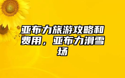 亞布力旅游攻略和費(fèi)用，亞布力滑雪場(chǎng)