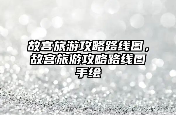 故宮旅游攻略路線圖，故宮旅游攻略路線圖手繪