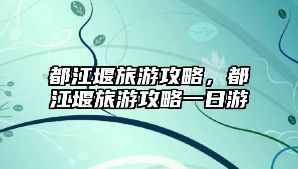 都江堰旅游攻略，都江堰旅游攻略一日游