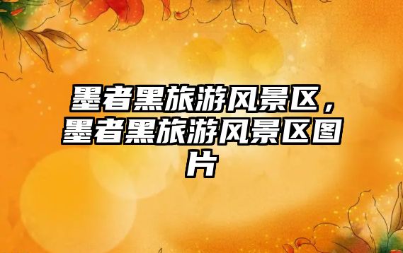 墨者黑旅游風景區，墨者黑旅游風景區圖片