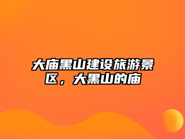 大廟黑山建設旅游景區，大黑山的廟