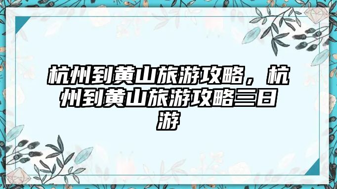 杭州到黃山旅游攻略，杭州到黃山旅游攻略三日游