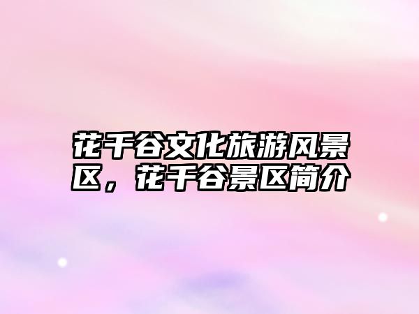 花千谷文化旅游風景區，花千谷景區簡介