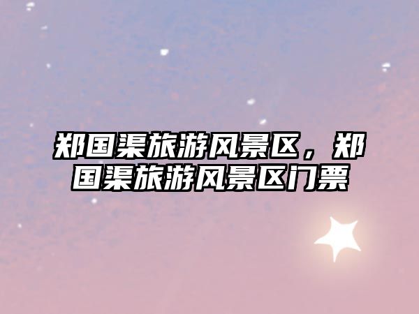鄭國渠旅游風景區，鄭國渠旅游風景區門票