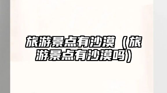 旅游景點有沙漠（旅游景點有沙漠嗎）