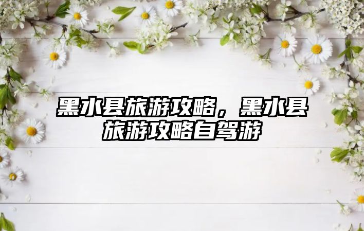 黑水縣旅游攻略，黑水縣旅游攻略自駕游