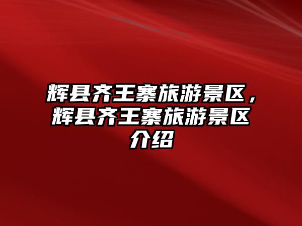 輝縣齊王寨旅游景區，輝縣齊王寨旅游景區介紹