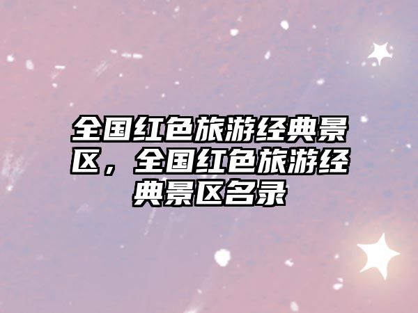 全國紅色旅游經典景區，全國紅色旅游經典景區名錄