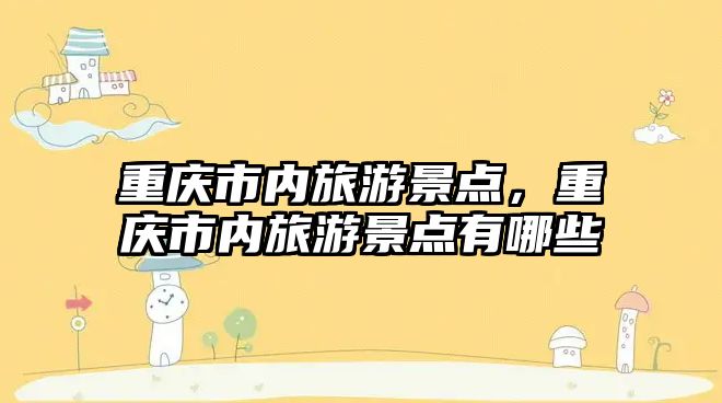 重慶市內旅游景點，重慶市內旅游景點有哪些