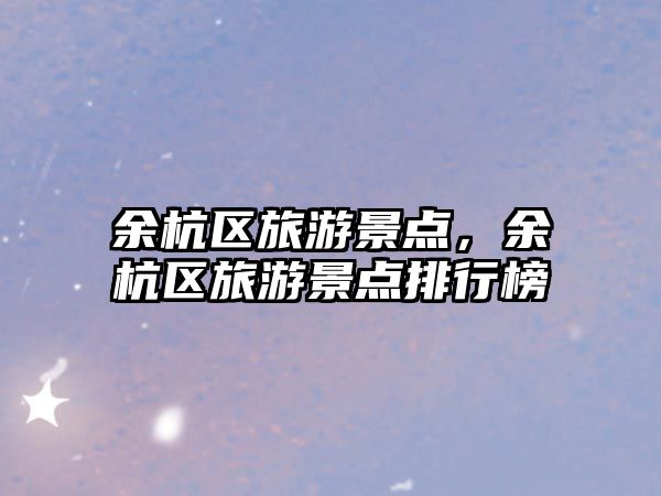 余杭區旅游景點，余杭區旅游景點排行榜