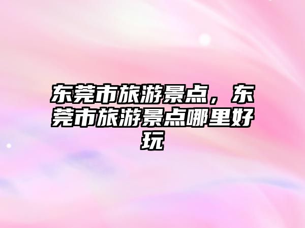 東莞市旅游景點，東莞市旅游景點哪里好玩