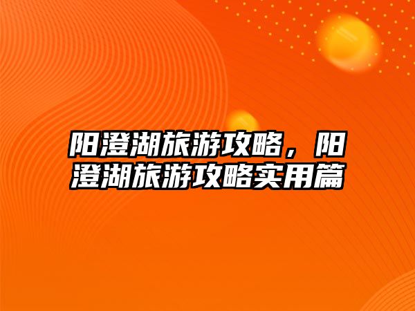 陽(yáng)澄湖旅游攻略，陽(yáng)澄湖旅游攻略實(shí)用篇