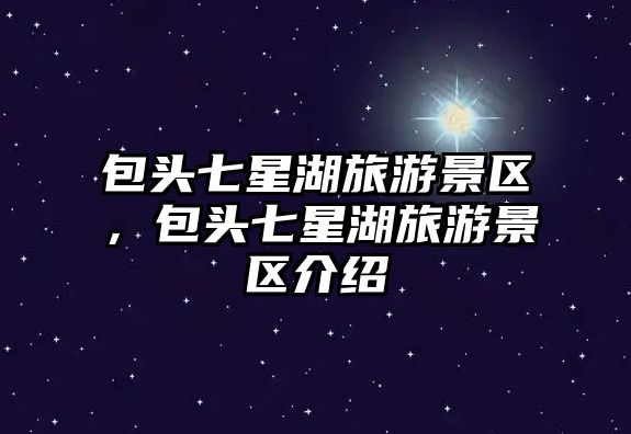 包頭七星湖旅游景區，包頭七星湖旅游景區介紹