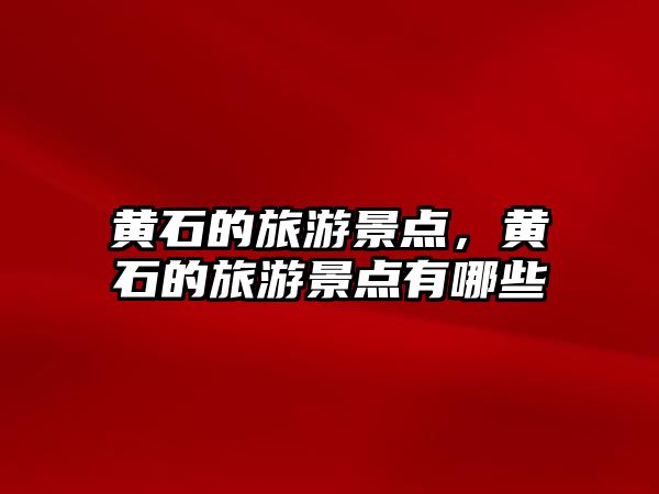 黃石的旅游景點(diǎn)，黃石的旅游景點(diǎn)有哪些