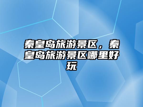 秦皇島旅游景區，秦皇島旅游景區哪里好玩