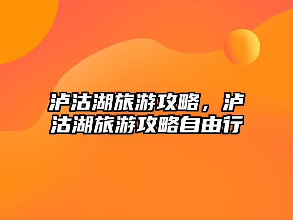 瀘沽湖旅游攻略，瀘沽湖旅游攻略自由行