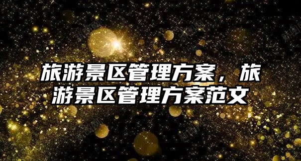 旅游景區管理方案，旅游景區管理方案范文