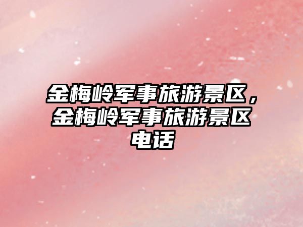 金梅嶺軍事旅游景區(qū)，金梅嶺軍事旅游景區(qū)電話