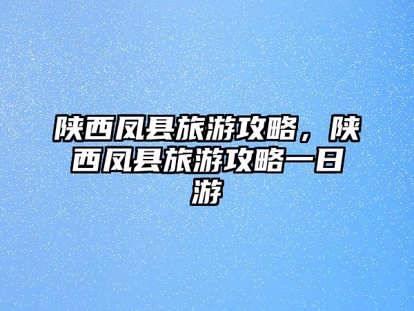 陜西鳳縣旅游攻略，陜西鳳縣旅游攻略一日游