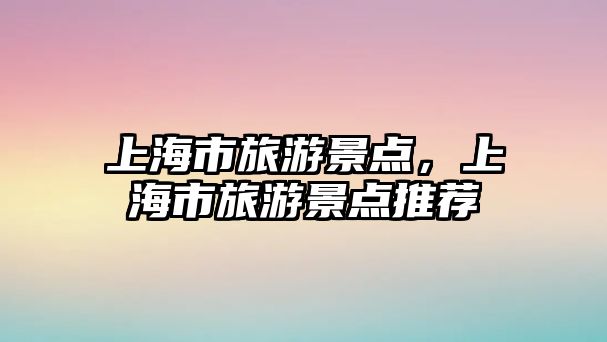 上海市旅游景點，上海市旅游景點推薦