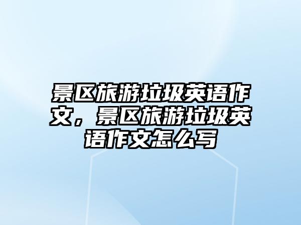 景區旅游垃圾英語作文，景區旅游垃圾英語作文怎么寫