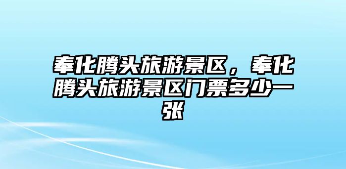 奉化騰頭旅游景區，奉化騰頭旅游景區門票多少一張