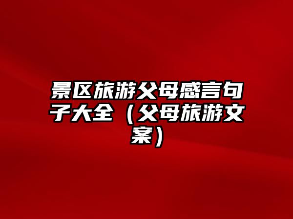 景區旅游父母感言句子大全（父母旅游文案）