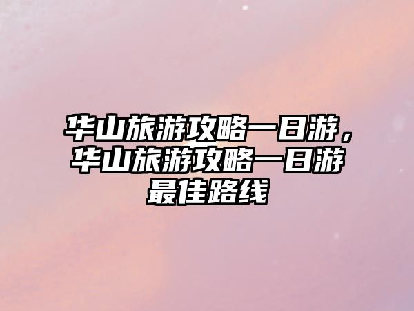 華山旅游攻略一日游，華山旅游攻略一日游最佳路線