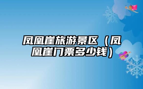 鳳凰崖旅游景區(qū)（鳳凰崖門票多少錢）