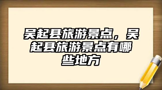 吳起縣旅游景點(diǎn)，吳起縣旅游景點(diǎn)有哪些地方