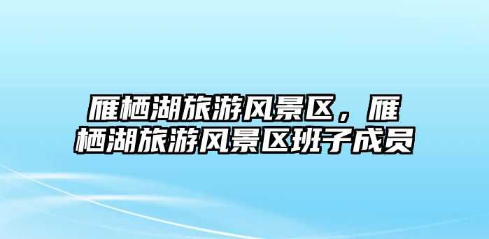 雁棲湖旅游風景區，雁棲湖旅游風景區班子成員