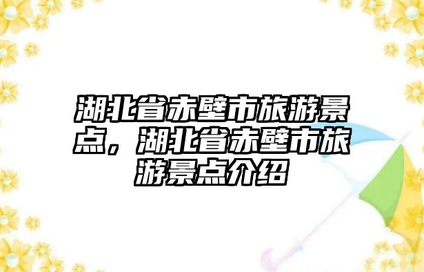 湖北省赤壁市旅游景點，湖北省赤壁市旅游景點介紹