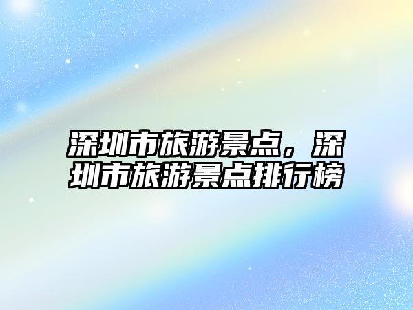 深圳市旅游景點，深圳市旅游景點排行榜