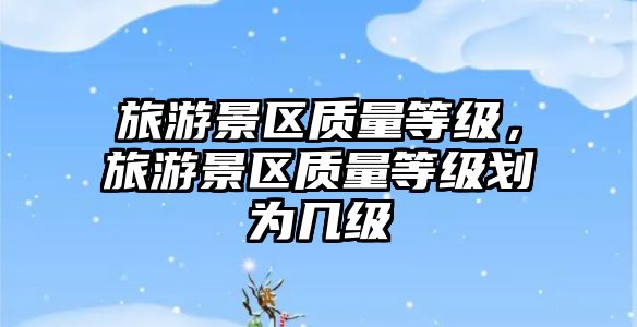 旅游景區質量等級，旅游景區質量等級劃為幾級