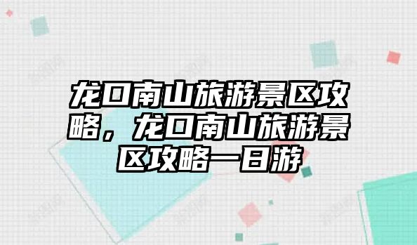 龍口南山旅游景區攻略，龍口南山旅游景區攻略一日游