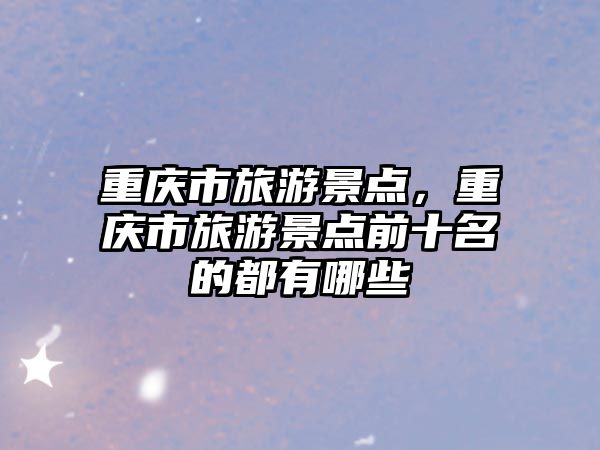 重慶市旅游景點，重慶市旅游景點前十名的都有哪些