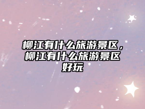 柳江有什么旅游景區，柳江有什么旅游景區好玩
