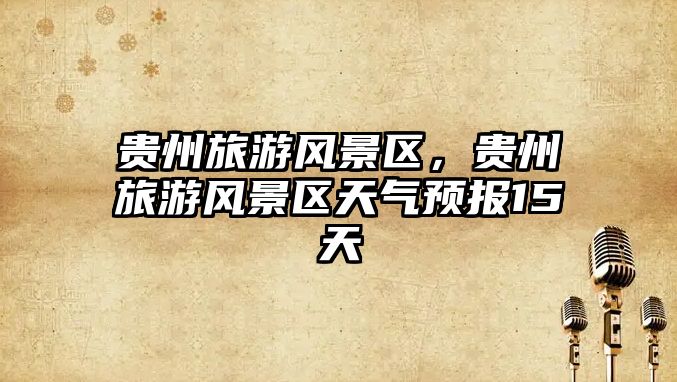 貴州旅游風景區，貴州旅游風景區天氣預報15天