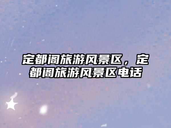 定都閣旅游風景區，定都閣旅游風景區電話