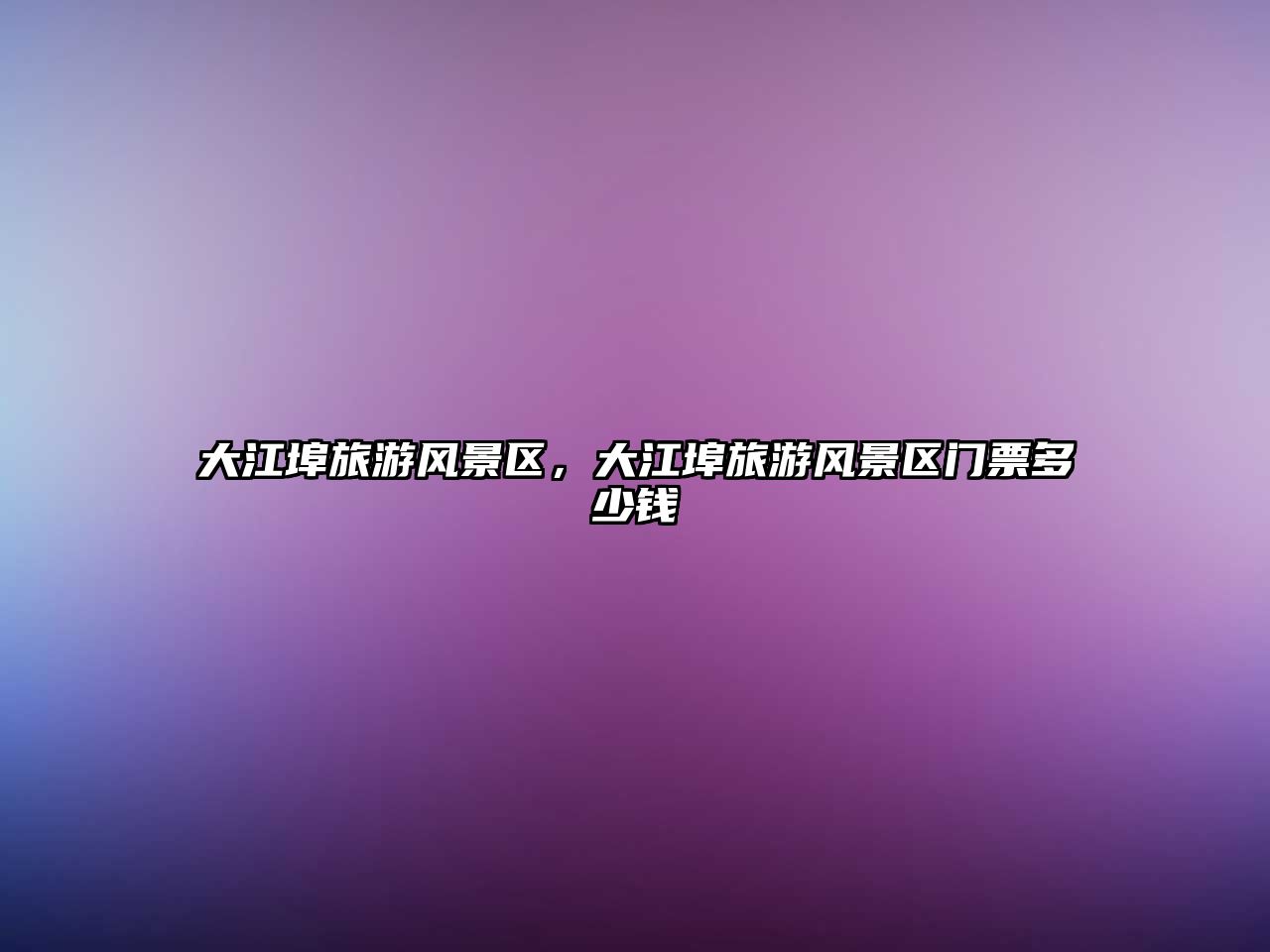 大江埠旅游風景區，大江埠旅游風景區門票多少錢