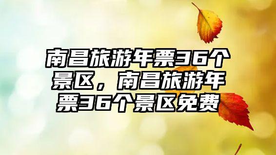 南昌旅游年票36個景區，南昌旅游年票36個景區免費