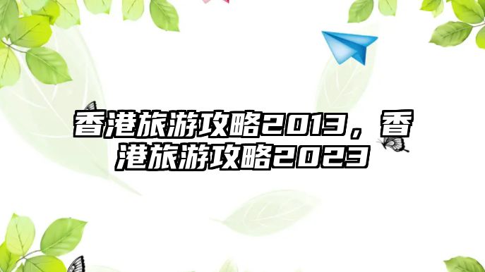香港旅游攻略2013，香港旅游攻略2023
