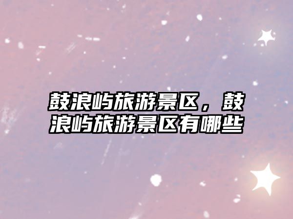 鼓浪嶼旅游景區，鼓浪嶼旅游景區有哪些