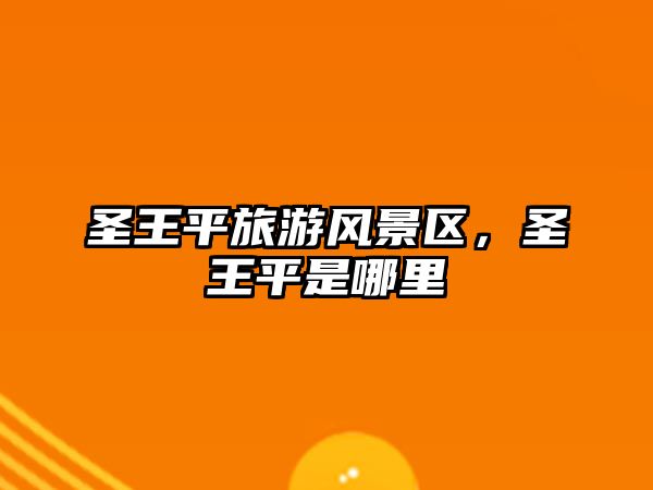 圣王平旅游風(fēng)景區(qū)，圣王平是哪里