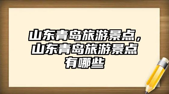 山東青島旅游景點，山東青島旅游景點有哪些