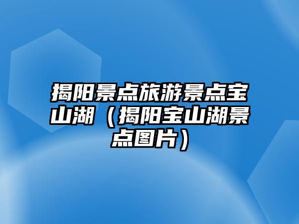 揭陽景點旅游景點寶山湖（揭陽寶山湖景點圖片）