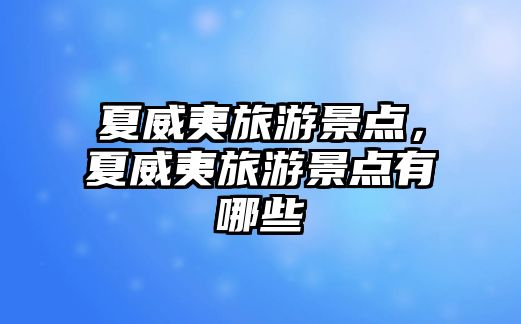 夏威夷旅游景點(diǎn)，夏威夷旅游景點(diǎn)有哪些